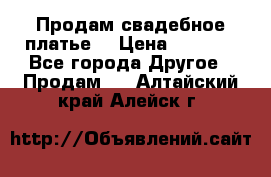 Продам свадебное платье  › Цена ­ 4 000 - Все города Другое » Продам   . Алтайский край,Алейск г.